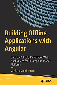 Building Offline Applications with Angular: Develop Reliable, Performant Web for Desktop and Mobile Platforms