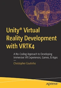 Unityï¿½ Virtual Reality Development with VRTK4: A No-Coding Approach to Developing Immersive VR Experiences, Games, & Apps