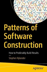 Patterns of Software Construction: How to Predictably Build Results