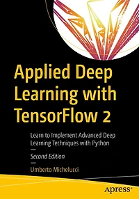 Applied Deep Learning with TensorFlow 2: Learn to Implement Advanced Techniques Python