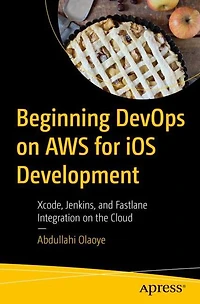 Beginning DevOps on AWS for iOS Development: Xcode, Jenkins, and Fastlane Integration the Cloud