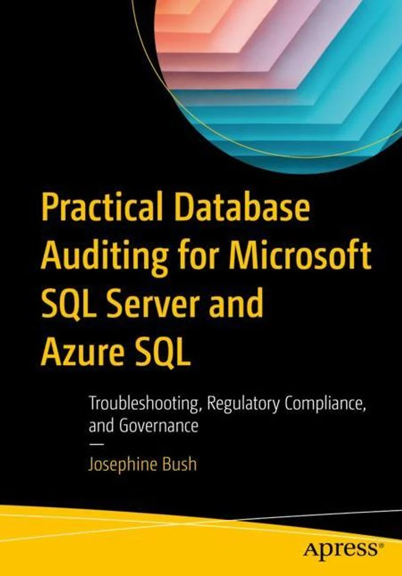 Practical Database Auditing for Microsoft SQL Server and Azure SQL: Troubleshooting, Regulatory Compliance, Governance