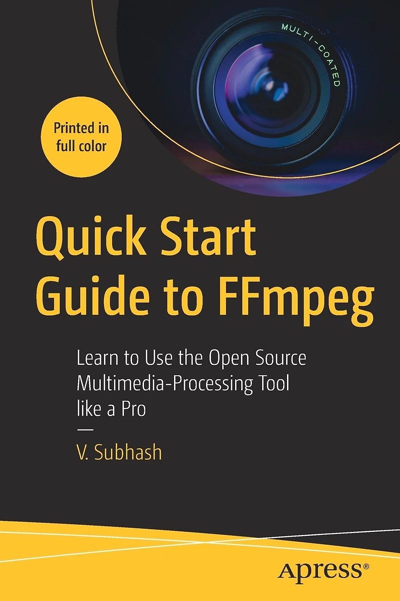 Quick Start Guide to FFmpeg: Learn Use the Open Source Multimedia-Processing Tool like a Pro