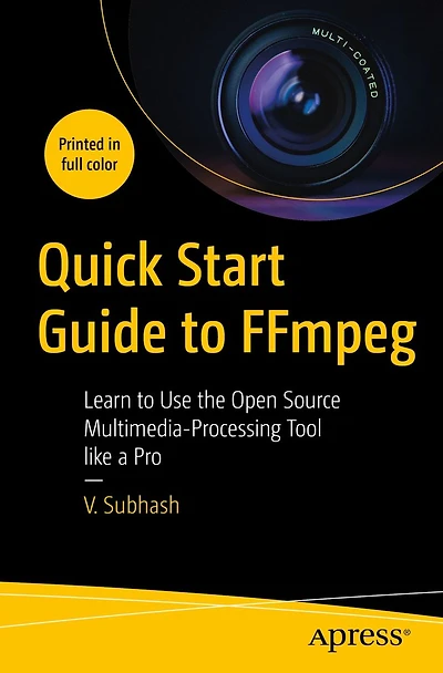 Quick Start Guide to FFmpeg: Learn Use the Open Source Multimedia-Processing Tool like a Pro