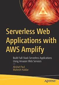 Serverless Web Applications with AWS Amplify: Build Full-Stack Using Amazon Services