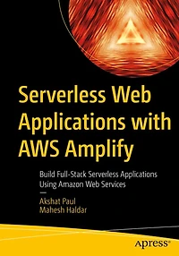 Serverless Web Applications with AWS Amplify: Build Full-Stack Using Amazon Services