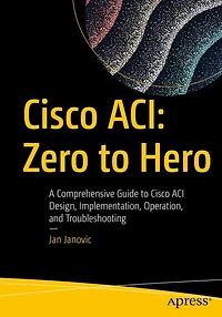 Cisco ACI: Zero to Hero: A Comprehensive Guide ACI Design, Implementation, Operation, and Troubleshooting