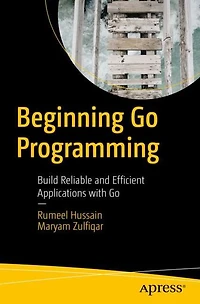 Beginning Go Programming: Build Reliable and Efficient Applications with