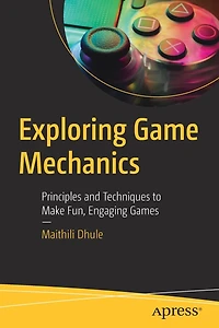 Exploring Game Mechanics: Principles and Techniques to Make Fun, Engaging Games