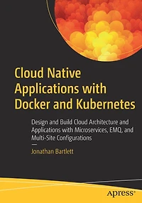 Cloud Native Applications with Docker and Kubernetes: Design Build Architecture Microservices, EMQ, Multi-Site Configurations