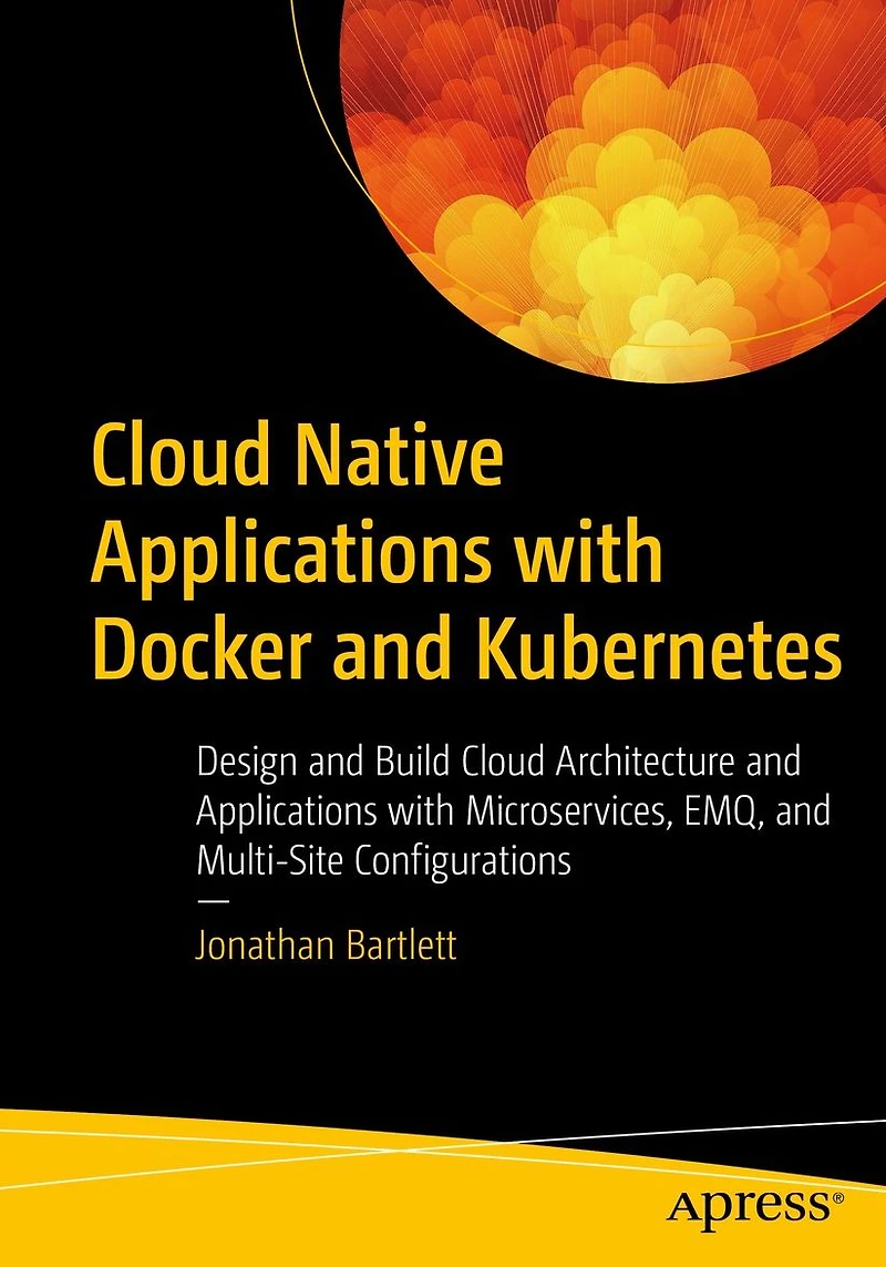 Cloud Native Applications with Docker and Kubernetes: Design Build Architecture Microservices, EMQ, Multi-Site Configurations