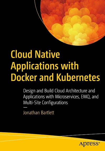 Cloud Native Applications with Docker and Kubernetes: Design Build Architecture Microservices, EMQ, Multi-Site Configurations