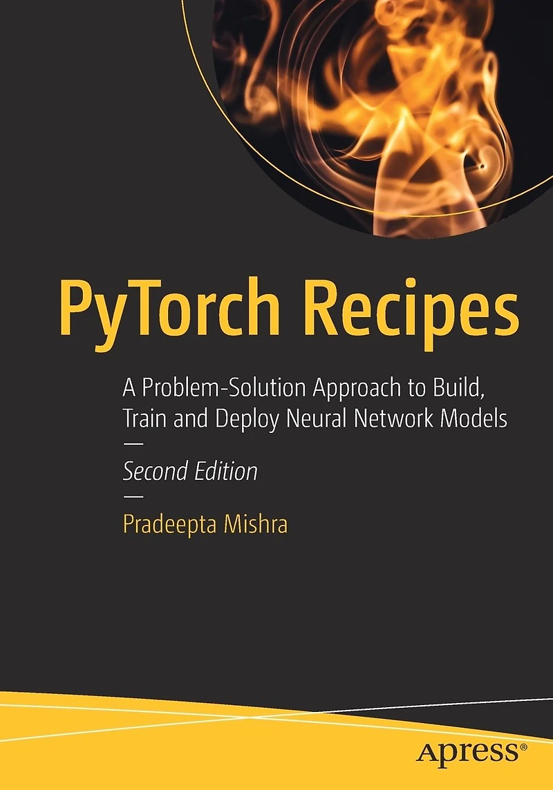 PyTorch Recipes: A Problem-Solution Approach to Build, Train and Deploy Neural Network Models