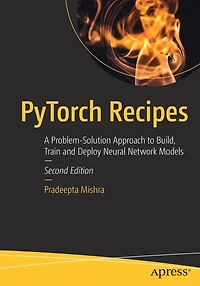PyTorch Recipes: A Problem-Solution Approach to Build, Train and Deploy Neural Network Models