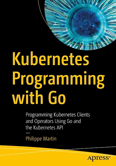 Kubernetes Programming with Go: Clients and Operators Using Go the API