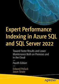Expert Performance Indexing Azure SQL and Server 2022: Toward Faster Results Lower Maintenance Both on Premises the Cloud