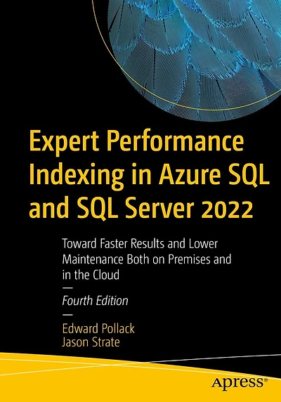 Expert Performance Indexing Azure SQL and Server 2022: Toward Faster Results Lower Maintenance Both on Premises the Cloud