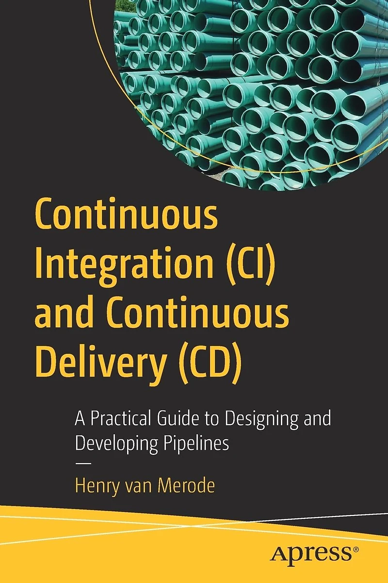 Continuous Integration (CI) and Delivery (CD): A Practical Guide to Designing Developing Pipelines