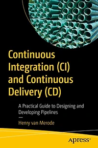Continuous Integration (CI) and Delivery (CD): A Practical Guide to Designing Developing Pipelines