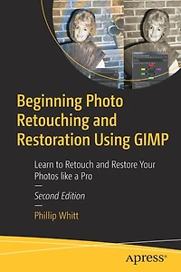 Beginning Photo Retouching and Restoration Using GIMP: Learn to Retouch Restore Your Photos like a Pro