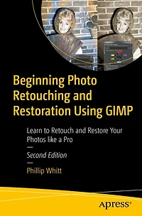 Beginning Photo Retouching and Restoration Using GIMP: Learn to Retouch Restore Your Photos like a Pro