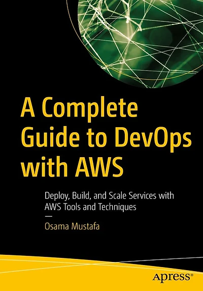 A Complete Guide to DevOps with AWS: Deploy, Build, and Scale Services AWS Tools Techniques