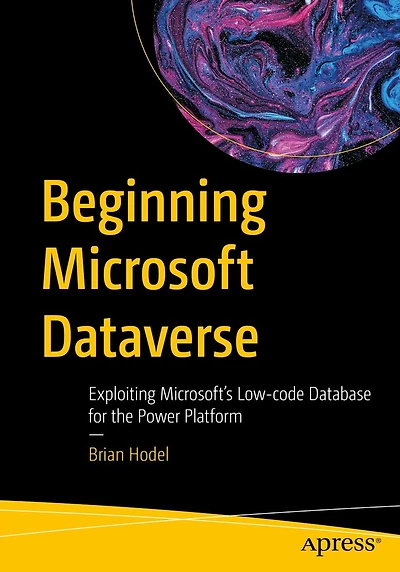 Beginning Microsoft Dataverse: Exploiting Microsoft's Low-code Database for the Power Platform