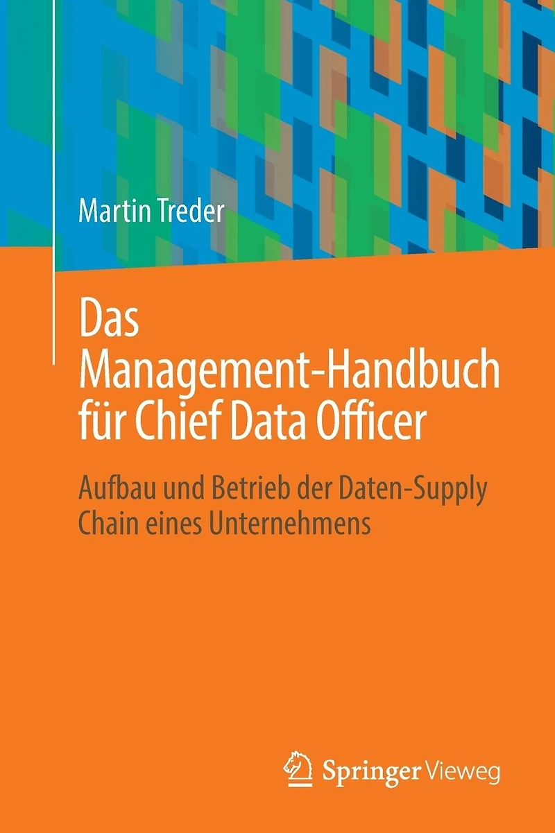 Das Management-Handbuch fï¿½r Chief Data Officer: Aufbau und Betrieb der Daten-Supply Chain eines Unternehmens