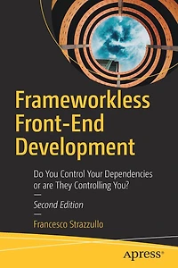 Frameworkless Front-End Development: Do You Control Your Dependencies Or Are They Controlling You?