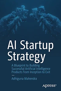 AI Startup Strategy: A Blueprint to Building Successful Artificial Intelligence Products from Inception Exit