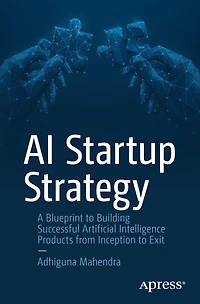 AI Startup Strategy: A Blueprint to Building Successful Artificial Intelligence Products from Inception Exit