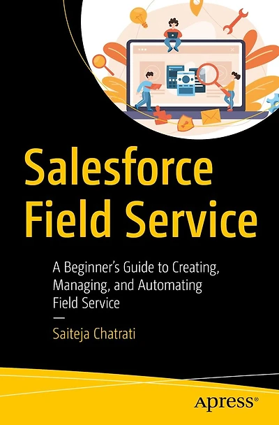 Salesforce Field Service: A Beginner's Guide to Creating, Managing, and Automating Service