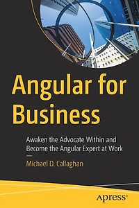 Angular for Business: Awaken the Advocate Within and Become Expert at Work
