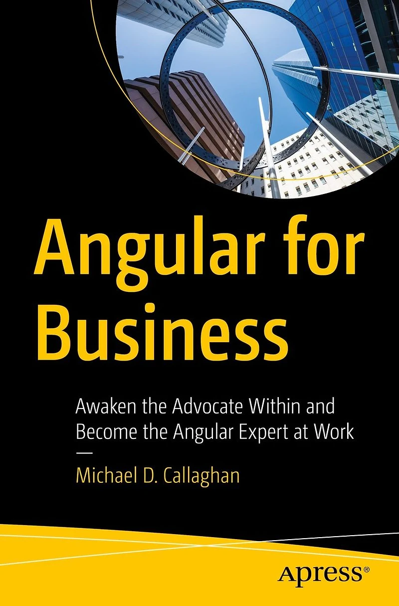 Angular for Business: Awaken the Advocate Within and Become Expert at Work