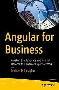 Angular for Business: Awaken the Advocate Within and Become Expert at Work