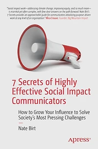 7 Secrets of Highly Effective Social Impact Communicators: How to Grow Your Influence Solve Society's Most Pressing Challenges