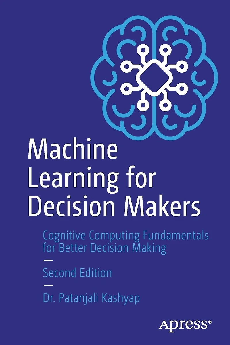 Machine Learning for Decision Makers: Cognitive Computing Fundamentals Better Making