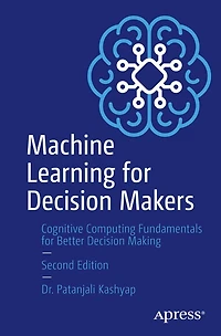 Machine Learning for Decision Makers: Cognitive Computing Fundamentals Better Making
