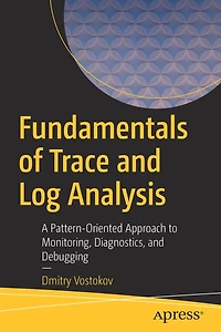 Fundamentals of Trace and Log Analysis: A Pattern-Oriented Approach to Monitoring, Diagnostics, Debugging