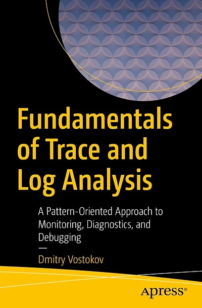 Fundamentals of Trace and Log Analysis: A Pattern-Oriented Approach to Monitoring, Diagnostics, Debugging