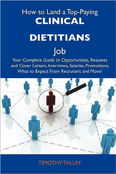 How to Land a Top-Paying Clinical Dietitians Job: Your Complete Guide to Opportunities, Resumes and Cover Letters, Interviews, Salaries, Promotions, W