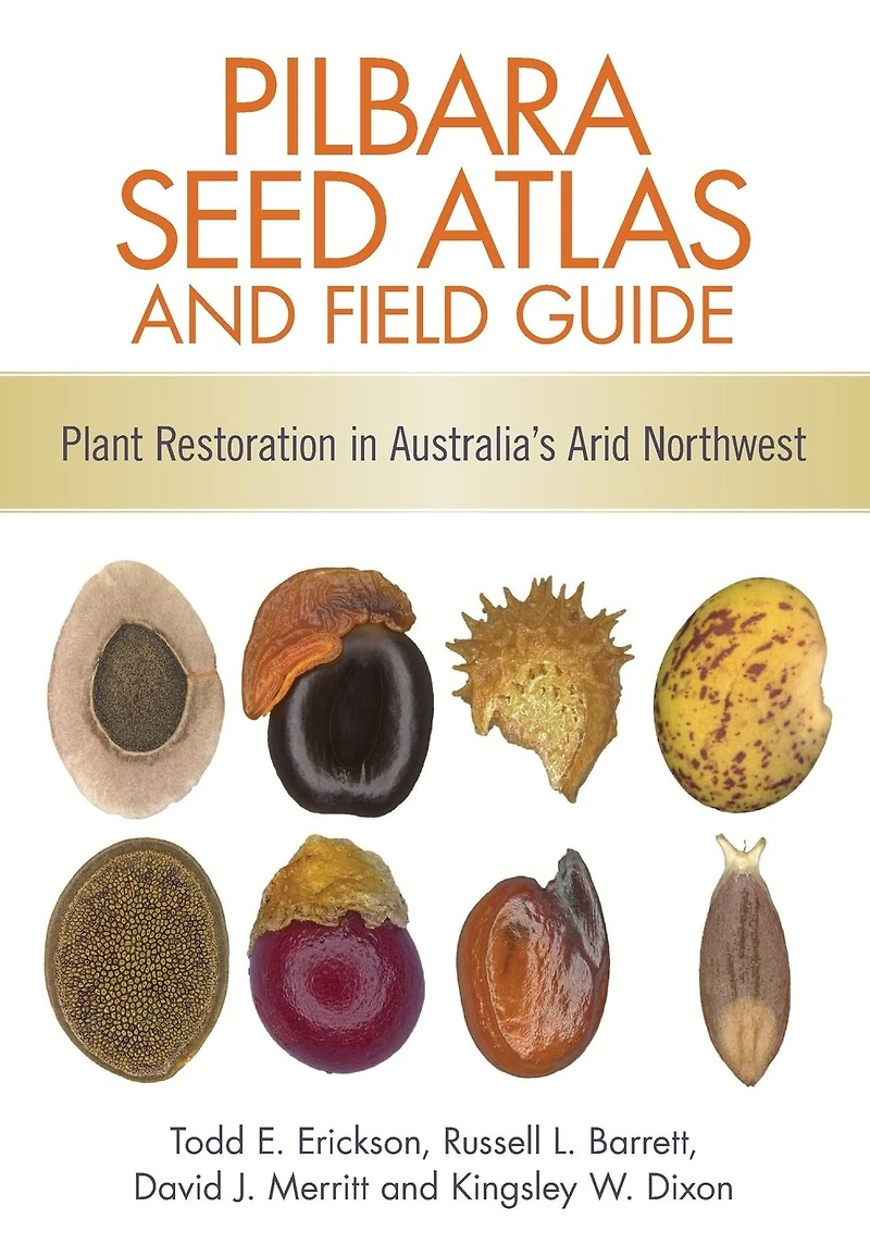 Pilbara Seed Atlas and Field Guide: Plant Restoration Australia's Arid Northwest