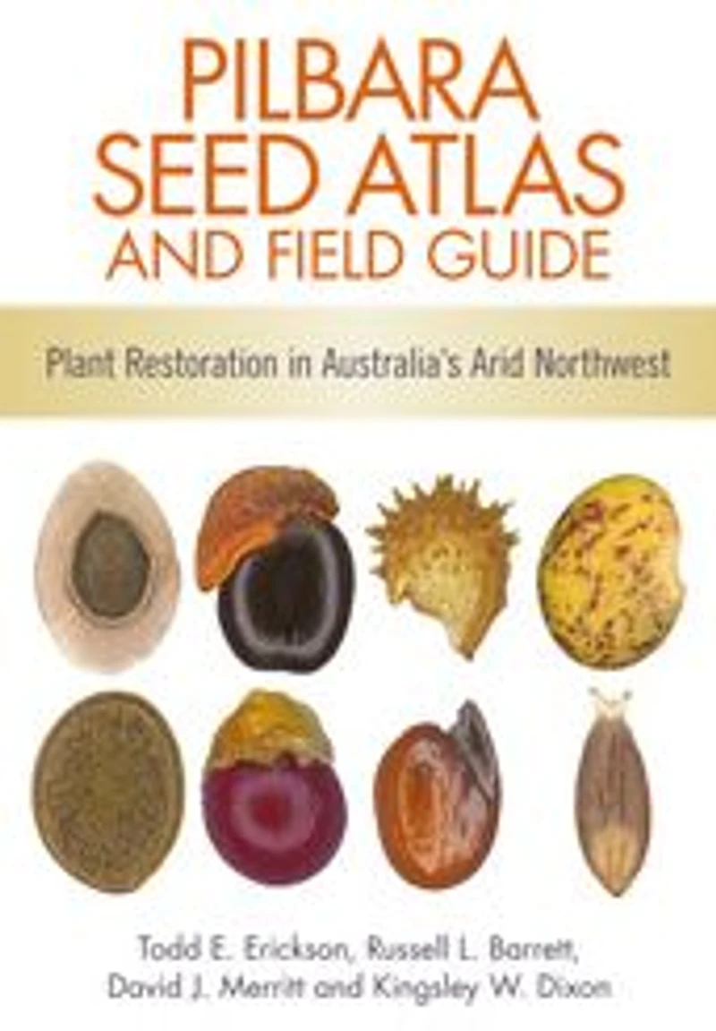 Pilbara Seed Atlas and Field Guide: Plant Restoration Australia's Arid Northwest