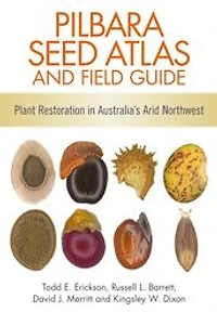 Pilbara Seed Atlas and Field Guide: Plant Restoration Australia's Arid Northwest