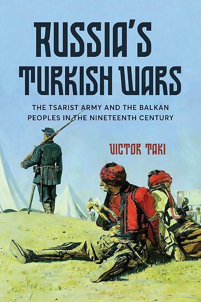 Russia's Turkish Wars: The Tsarist Army and the Balkan Peoples in the Nineteenth Century
