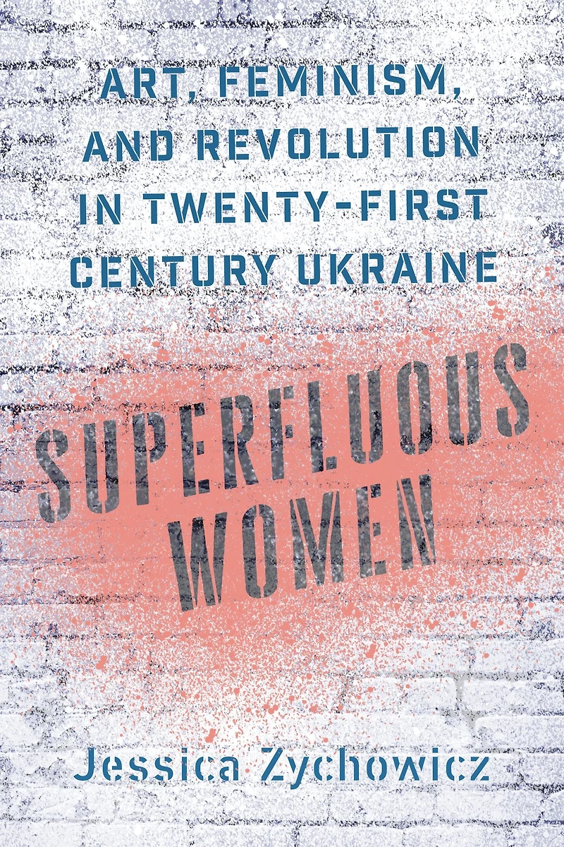 Superfluous Women: Art, Feminism, and Revolution in Twenty-First-Century Ukraine