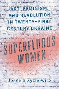 Superfluous Women: Art, Feminism, and Revolution in Twenty-First-Century Ukraine