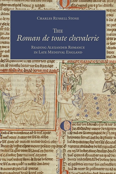 The Roman de toute chevalerie: Reading Alexander Romance in Late Medieval England