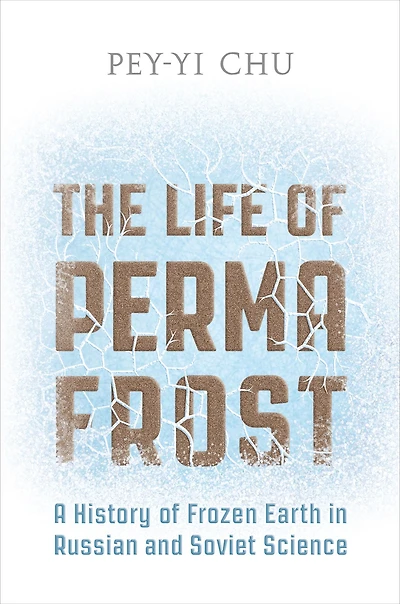 The Life of Permafrost: A History of Frozen Earth in Russian and Soviet Science