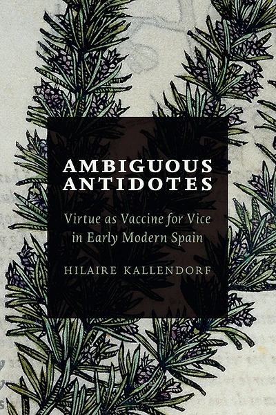 Ambiguous Antidotes: Virtue as Vaccine for Vice in Early Modern Spain